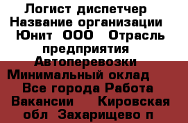 Логист-диспетчер › Название организации ­ Юнит, ООО › Отрасль предприятия ­ Автоперевозки › Минимальный оклад ­ 1 - Все города Работа » Вакансии   . Кировская обл.,Захарищево п.